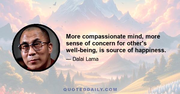 More compassionate mind, more sense of concern for other's well-being, is source of happiness.