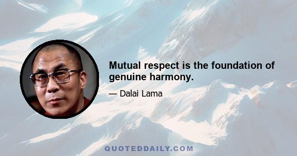 Mutual respect is the foundation of genuine harmony.