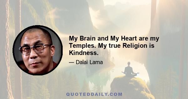 My Brain and My Heart are my Temples. My true Religion is Kindness.