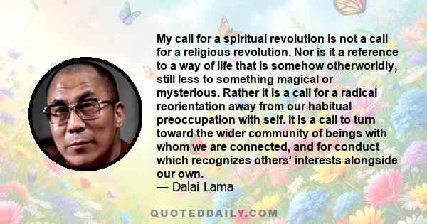 My call for a spiritual revolution is not a call for a religious revolution. Nor is it a reference to a way of life that is somehow otherworldly, still less to something magical or mysterious. Rather it is a call for a