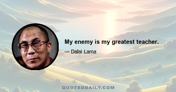 My enemy is my greatest teacher.