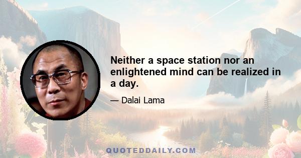 Neither a space station nor an enlightened mind can be realized in a day.