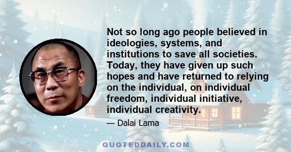 Not so long ago people believed in ideologies, systems, and institutions to save all societies. Today, they have given up such hopes and have returned to relying on the individual, on individual freedom, individual