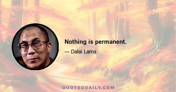 Nothing is permanent.