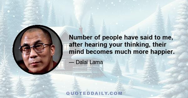 Number of people have said to me, after hearing your thinking, their mind becomes much more happier.