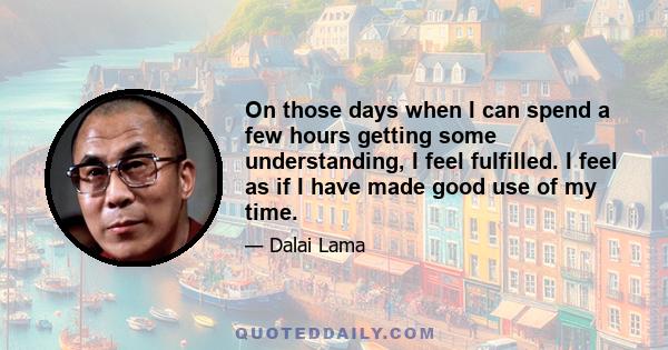 On those days when I can spend a few hours getting some understanding, I feel fulfilled. I feel as if I have made good use of my time.