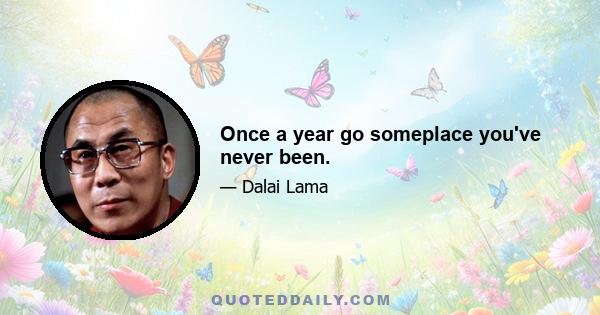 Once a year go someplace you've never been.