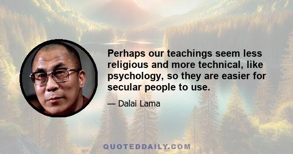 Perhaps our teachings seem less religious and more technical, like psychology, so they are easier for secular people to use.