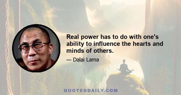 Real power has to do with one's ability to influence the hearts and minds of others.