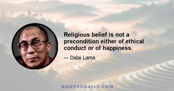 Religious belief is not a precondition either of ethical conduct or of happiness.