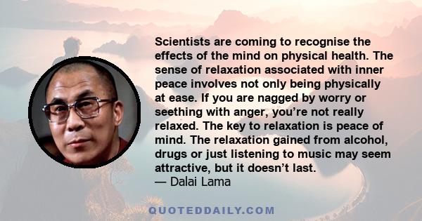 Scientists are coming to recognise the effects of the mind on physical health. The sense of relaxation associated with inner peace involves not only being physically at ease. If you are nagged by worry or seething with