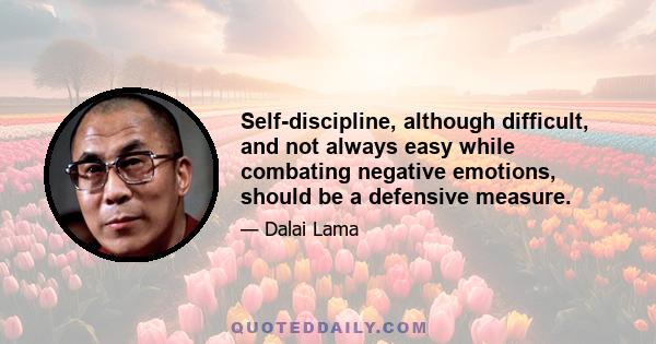 Self-discipline, although difficult, and not always easy while combating negative emotions, should be a defensive measure.