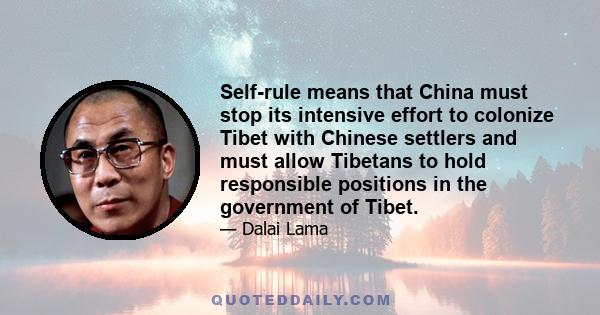 Self-rule means that China must stop its intensive effort to colonize Tibet with Chinese settlers and must allow Tibetans to hold responsible positions in the government of Tibet.