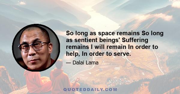 So long as space remains So long as sentient beings' Suffering remains I will remain In order to help, In order to serve.