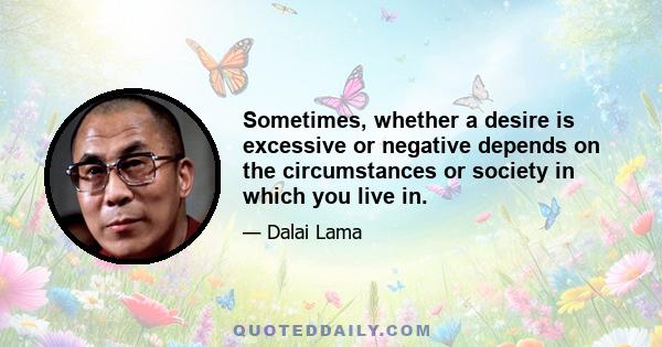 Sometimes, whether a desire is excessive or negative depends on the circumstances or society in which you live in.