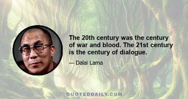 The 20th century was the century of war and blood. The 21st century is the century of dialogue.