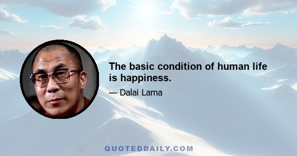 The basic condition of human life is happiness.