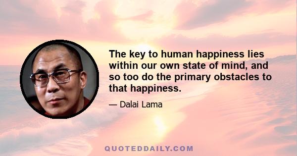 The key to human happiness lies within our own state of mind, and so too do the primary obstacles to that happiness.