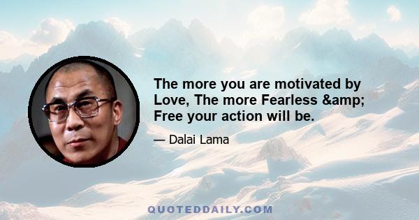 The more you are motivated by Love, The more Fearless & Free your action will be.