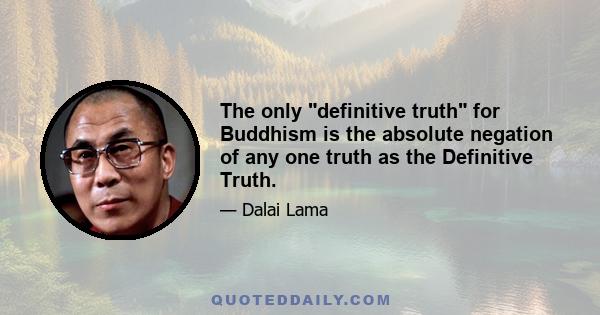 The only definitive truth for Buddhism is the absolute negation of any one truth as the Definitive Truth.