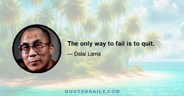 The only way to fail is to quit.