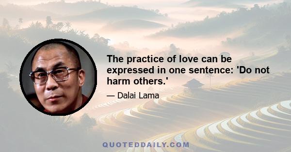 The practice of love can be expressed in one sentence: 'Do not harm others.'