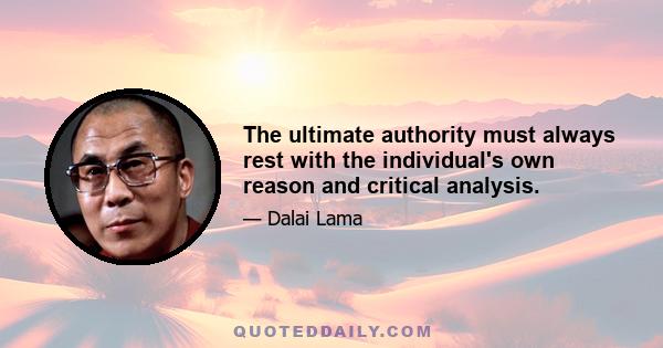 The ultimate authority must always rest with the individual's own reason and critical analysis.