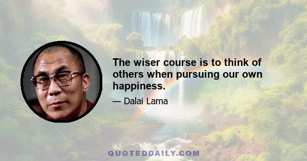 The wiser course is to think of others when pursuing our own happiness.