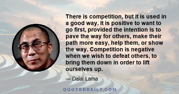 There is competition, but it is used in a good way. It is positive to want to go first, provided the intention is to pave the way for others, make their path more easy, help them, or show the way. Competition is