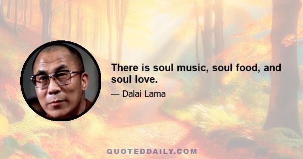 There is soul music, soul food, and soul love.