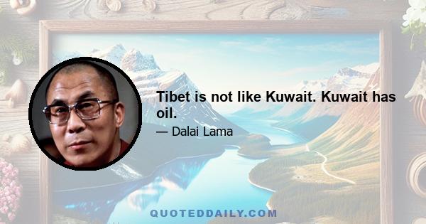 Tibet is not like Kuwait. Kuwait has oil.