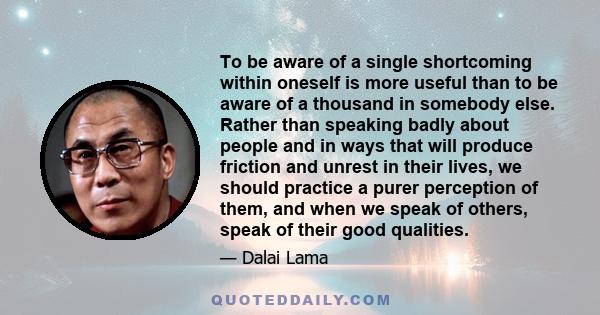 To be aware of a single shortcoming within oneself is more useful than to be aware of a thousand in somebody else.