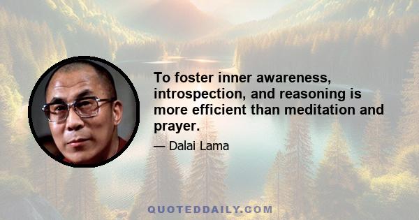 To foster inner awareness, introspection, and reasoning is more efficient than meditation and prayer.