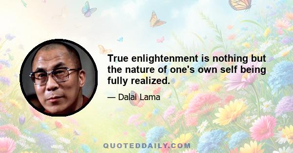 True enlightenment is nothing but the nature of one's own self being fully realized.