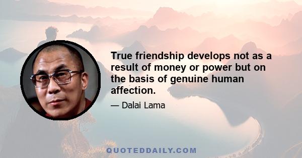 True friendship develops not as a result of money or power but on the basis of genuine human affection.