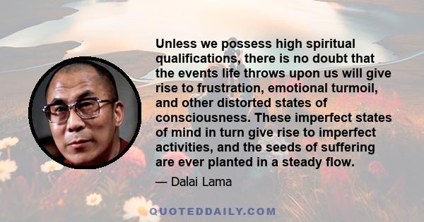 Unless we possess high spiritual qualifications, there is no doubt that the events life throws upon us will give rise to frustration, emotional turmoil, and other distorted states of consciousness. These imperfect