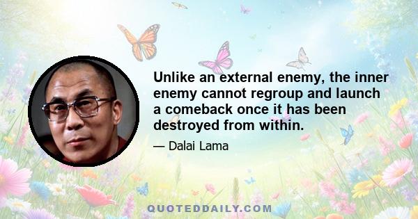 Unlike an external enemy, the inner enemy cannot regroup and launch a comeback once it has been destroyed from within.