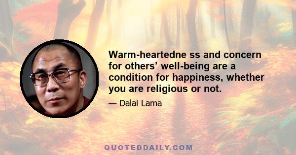 Warm-heartedne ss and concern for others’ well-being are a condition for happiness, whether you are religious or not.