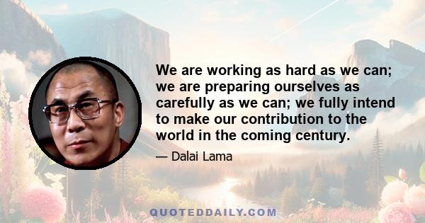 We are working as hard as we can; we are preparing ourselves as carefully as we can; we fully intend to make our contribution to the world in the coming century.