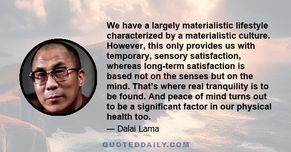 We have a largely materialistic lifestyle characterized by a materialistic culture. However, this only provides us with temporary, sensory satisfaction, whereas long-term satisfaction is based not on the senses but on