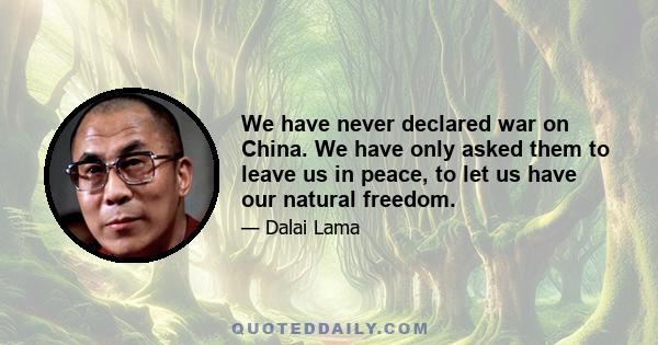 We have never declared war on China. We have only asked them to leave us in peace, to let us have our natural freedom.