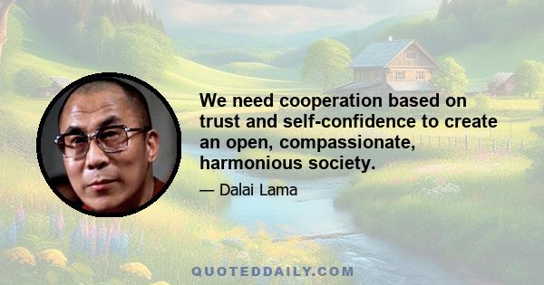 We need cooperation based on trust and self-confidence to create an open, compassionate, harmonious society.