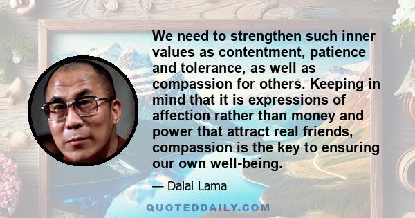 We need to strengthen such inner values as contentment, patience and tolerance, as well as compassion for others. Keeping in mind that it is expressions of affection rather than money and power that attract real