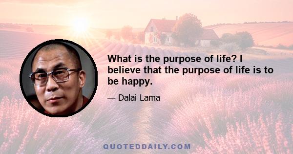 What is the purpose of life? I believe that the purpose of life is to be happy.