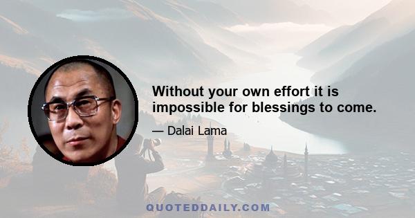 Without your own effort it is impossible for blessings to come.