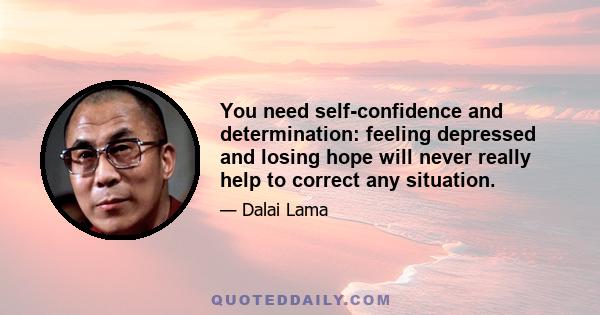 You need self-confidence and determination: feeling depressed and losing hope will never really help to correct any situation.