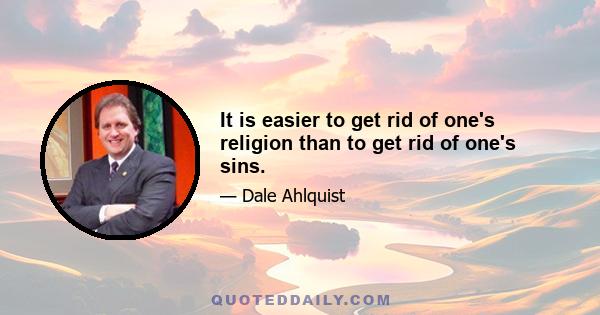 It is easier to get rid of one's religion than to get rid of one's sins.