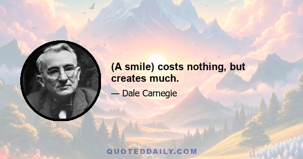 (A smile) costs nothing, but creates much.