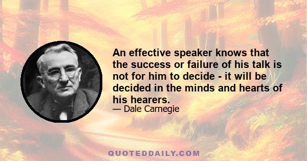 An effective speaker knows that the success or failure of his talk is not for him to decide - it will be decided in the minds and hearts of his hearers.