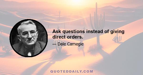 Ask questions instead of giving direct orders.